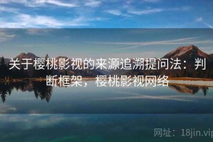 关于樱桃影视的来源追溯提问法：判断框架，樱桃影视网络