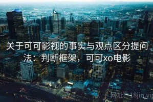 关于可可影视的事实与观点区分提问法：判断框架，可可xo电影