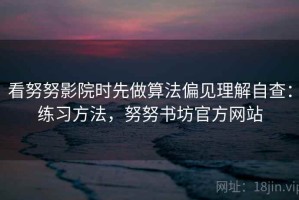 看努努影院时先做算法偏见理解自查：练习方法，努努书坊官方网站