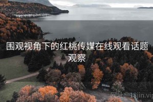 围观视角下的红桃传媒在线观看话题观察