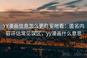 YY漫画信息怎么更稳妥地看：匿名内容评估常见误区，yy漫画什么意思