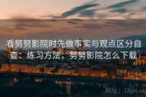 看努努影院时先做事实与观点区分自查：练习方法，努努影院怎么下载