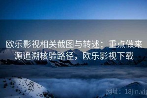 欧乐影视相关截图与转述：重点做来源追溯核验路径，欧乐影视下载