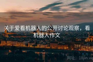 关于爱看机器人的公开讨论观察，看机器人作文
