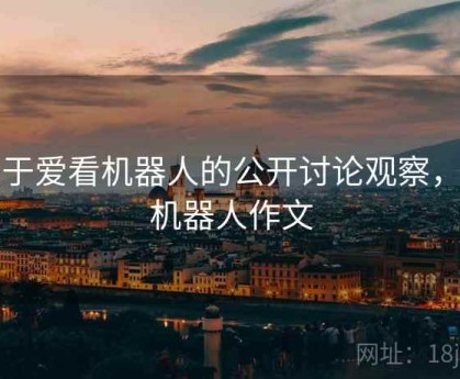 关于爱看机器人的公开讨论观察，看机器人作文