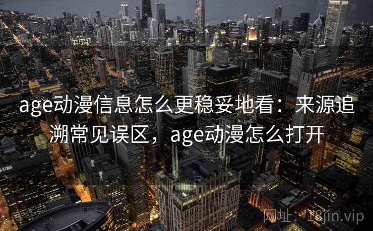 age动漫信息怎么更稳妥地看:来源追溯常见误区,age动漫怎么打开 age动漫信息怎么更稳妥地看:来源追溯常见误区,age动漫怎么打开