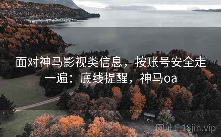 面对神马影视类信息，按账号安全走一遍：底线提醒，神马oa