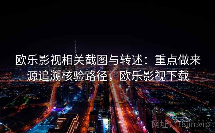 欧乐影视相关截图与转述：重点做来源追溯核验路径，欧乐影视下载