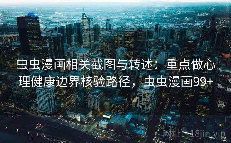 虫虫漫画相关截图与转述：重点做心理健康边界核验路径，虫虫漫画99+