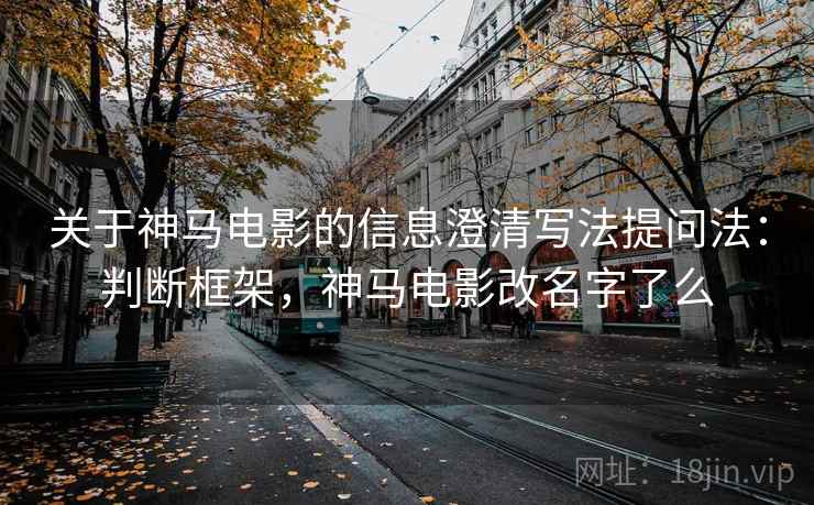 关于神马电影的信息澄清写法提问法：判断框架，神马电影改名字了么