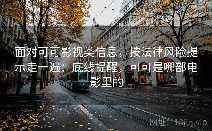 面对可可影视类信息，按法律风险提示走一遍：底线提醒，可可是哪部电影里的