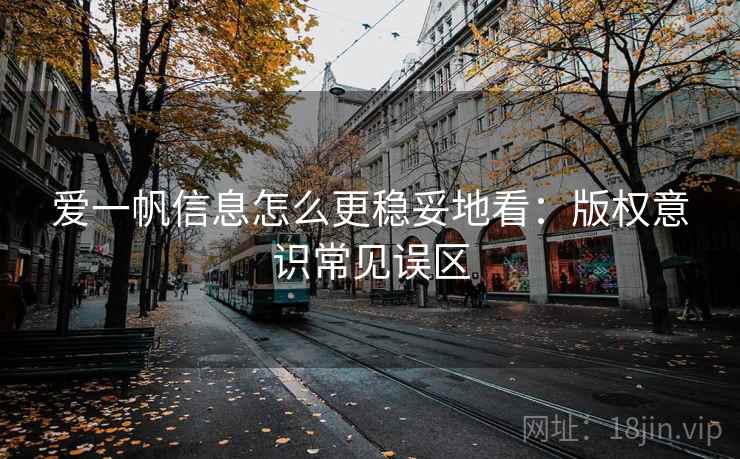 爱一帆信息怎么更稳妥地看:版权意识常见误区 爱一帆信息怎么更稳妥地看:版权意识常见误区