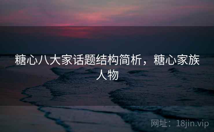 糖心八大家话题结构简析,糖心家族人物 糖心八大家话题结构简析,糖心家族人物