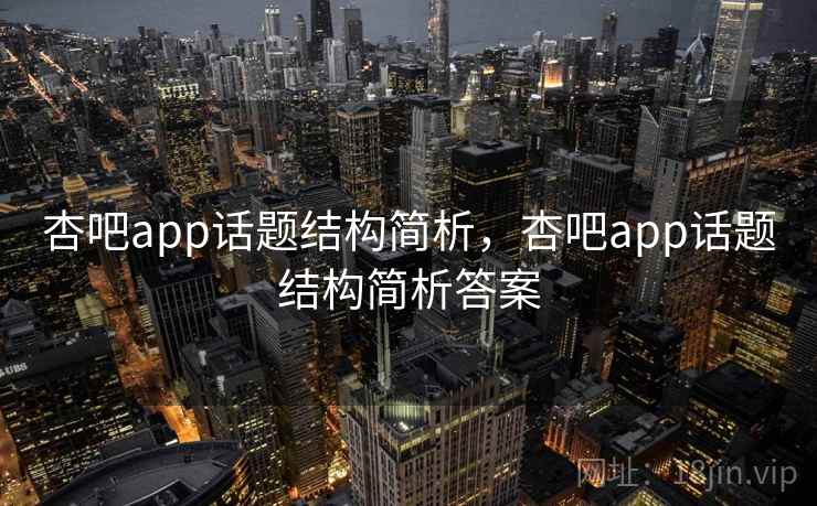 杏吧app话题结构简析,杏吧app话题结构简析答案 杏吧app话题结构简析,杏吧app话题结构简析答案