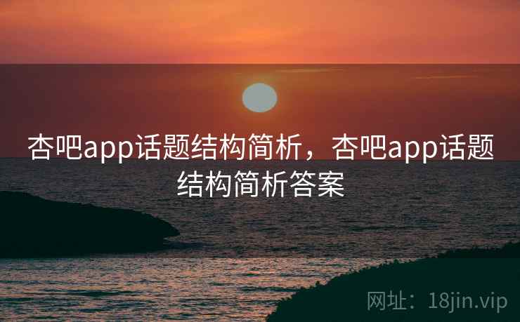 杏吧app话题结构简析,杏吧app话题结构简析答案 杏吧app话题结构简析,杏吧app话题结构简析答案