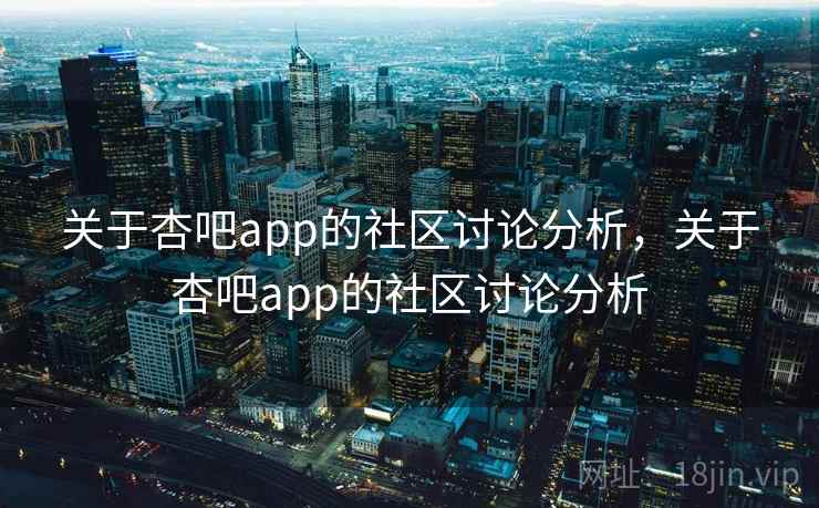 关于杏吧app的社区讨论分析，关于杏吧app的社区讨论分析