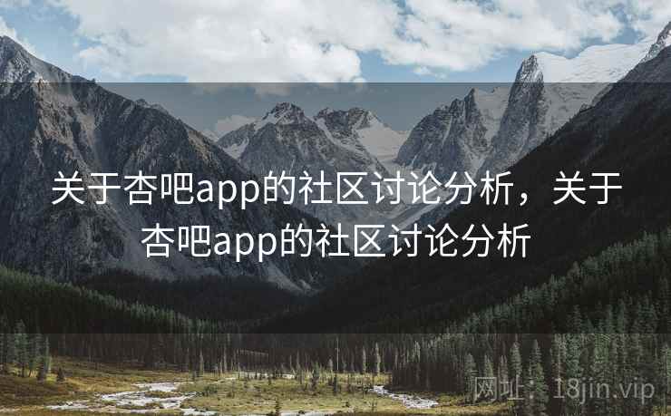 关于杏吧app的社区讨论分析，关于杏吧app的社区讨论分析