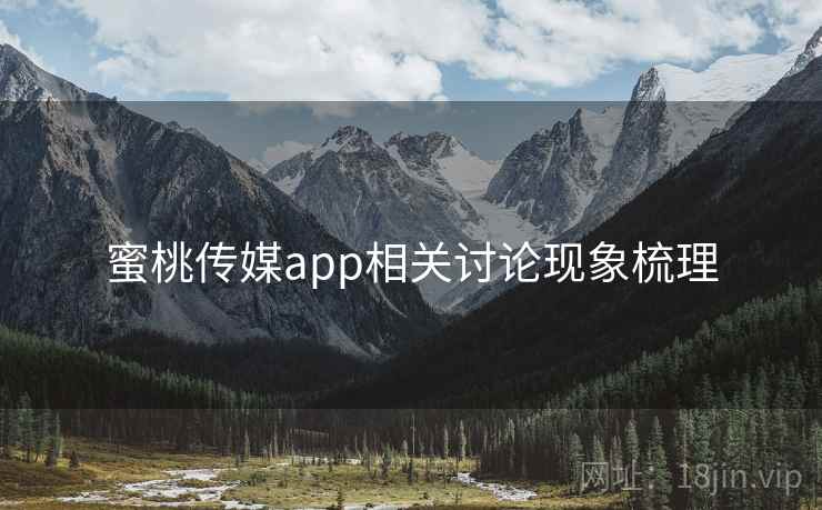 蜜桃传媒app相关讨论现象梳理