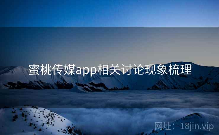 蜜桃传媒app相关讨论现象梳理