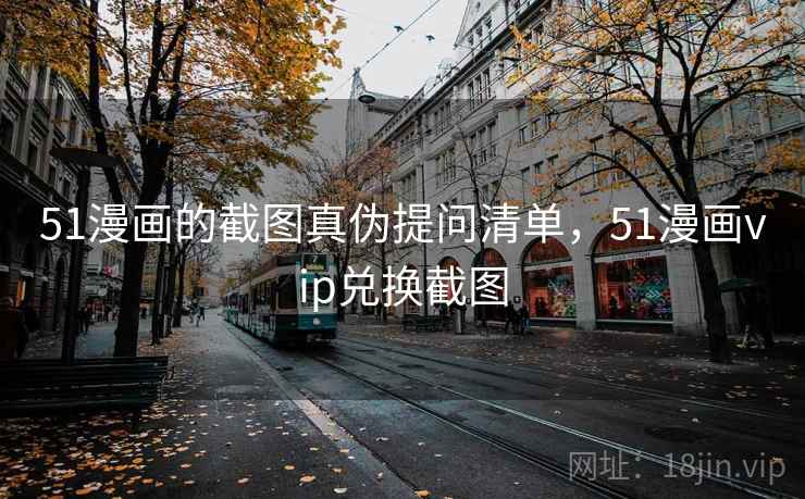 51漫画的截图真伪提问清单，51漫画vip兑换截图