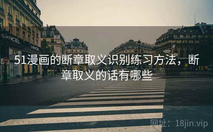 51漫画的断章取义识别练习方法，断章取义的话有哪些