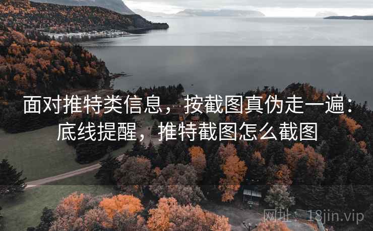 面对推特类信息，按截图真伪走一遍：底线提醒，推特截图怎么截图