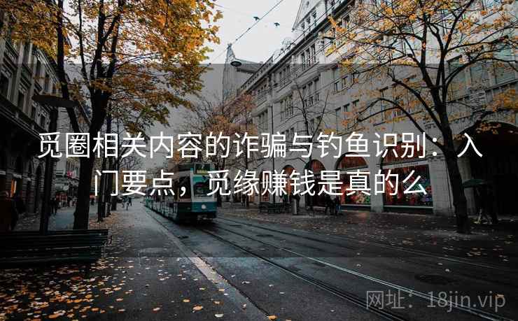 觅圈相关内容的诈骗与钓鱼识别:入门要点,觅缘赚钱是真的么 觅圈相关内容的诈骗与钓鱼识别:入门要点,觅缘赚钱是真的么