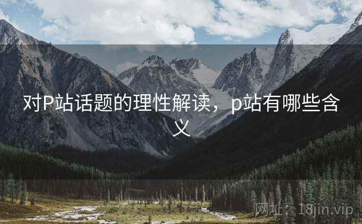 对P站话题的理性解读，p站有哪些含义