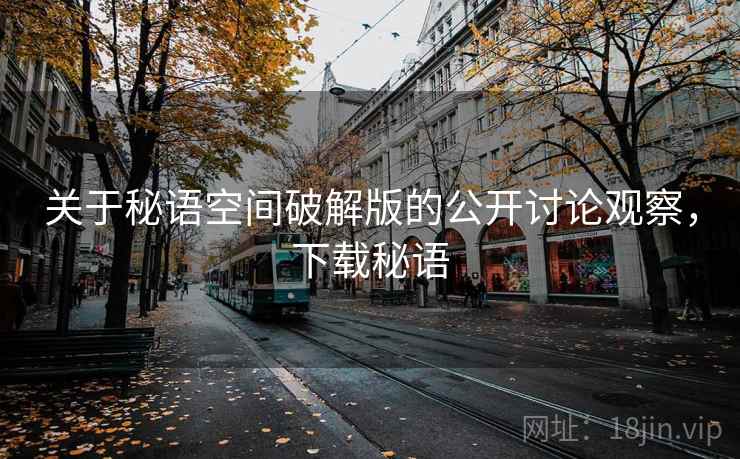关于秘语空间破解版的公开讨论观察，下载秘语