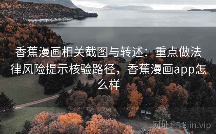 香蕉漫画相关截图与转述:重点做法律风险提示核验路径,香蕉漫画app怎么样 香蕉漫画相关截图与转述:重点做法律风险提示核验路径,香蕉漫画app怎么样