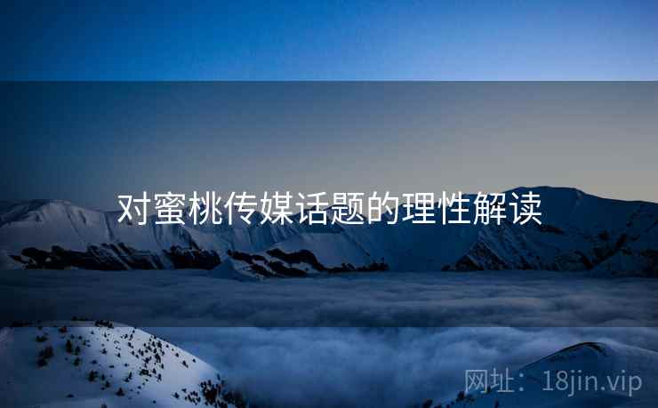 对蜜桃传媒话题的理性解读
