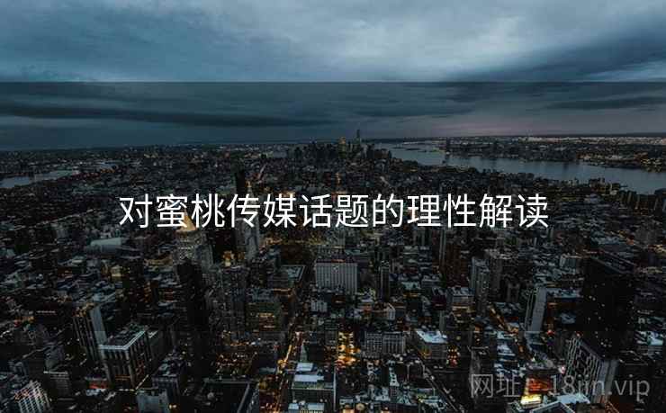对蜜桃传媒话题的理性解读