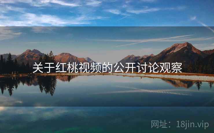 关于红桃视频的公开讨论观察