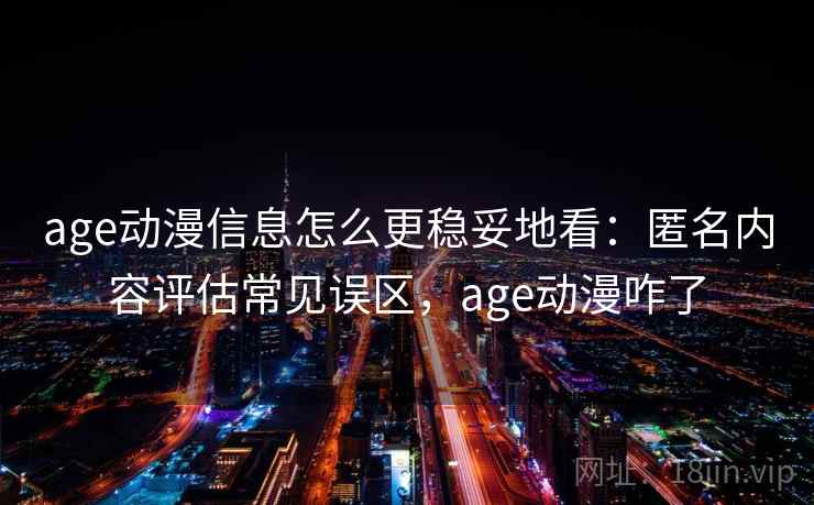 age动漫信息怎么更稳妥地看:匿名内容评估常见误区,age动漫咋了 age动漫信息怎么更稳妥地看:匿名内容评估常见误区,age动漫咋了