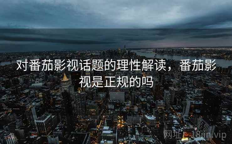 对番茄影视话题的理性解读，番茄影视是正规的吗