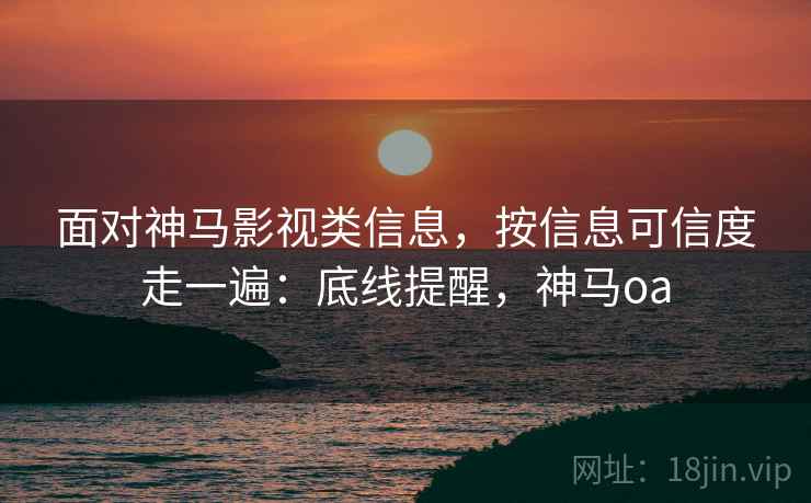 面对神马影视类信息，按信息可信度走一遍：底线提醒，神马oa