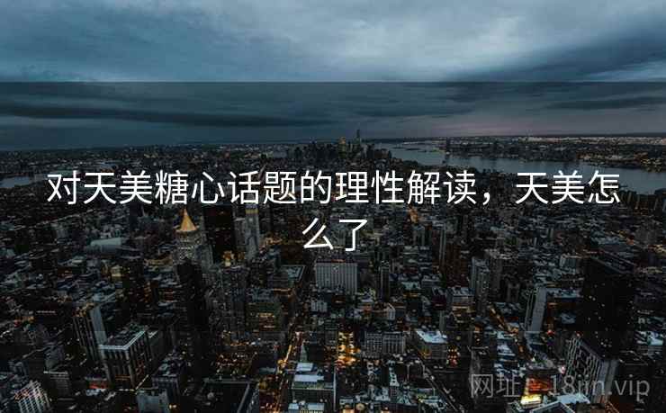 对天美糖心话题的理性解读，天美怎么了