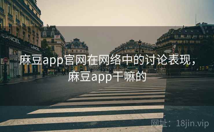 麻豆app官网在网络中的讨论表现，麻豆app干嘛的