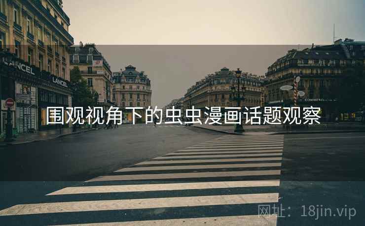 围观视角下的虫虫漫画话题观察