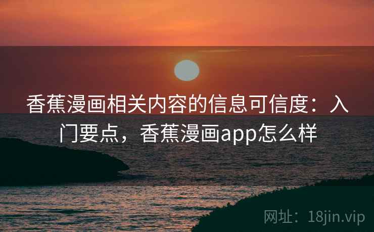 香蕉漫画相关内容的信息可信度：入门要点，香蕉漫画app怎么样