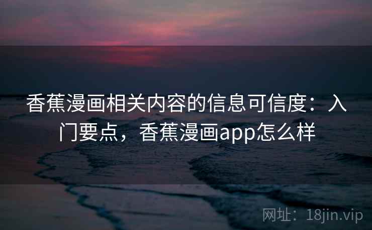 香蕉漫画相关内容的信息可信度：入门要点，香蕉漫画app怎么样