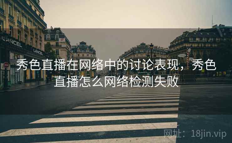 秀色直播在网络中的讨论表现，秀色直播怎么网络检测失败