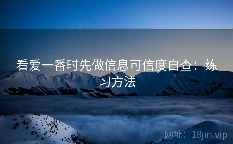 看爱一番时先做信息可信度自查：练习方法