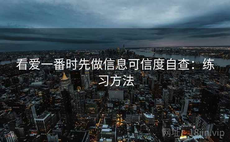 看爱一番时先做信息可信度自查：练习方法