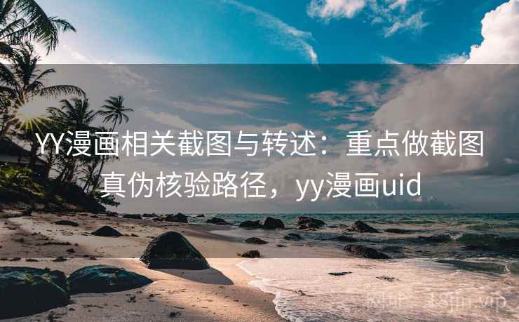 YY漫画相关截图与转述：重点做截图真伪核验路径，yy漫画uid
