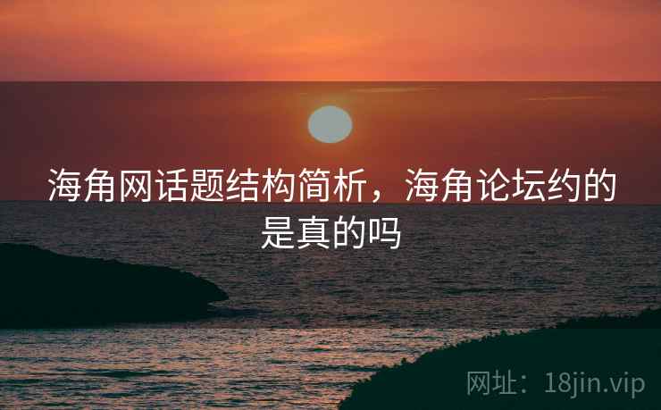 海角网话题结构简析，海角论坛约的是真的吗