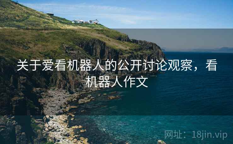 关于爱看机器人的公开讨论观察，看机器人作文