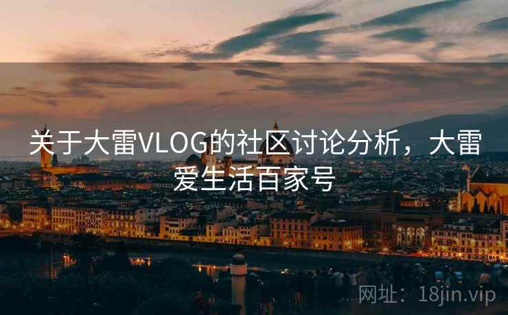关于大雷VLOG的社区讨论分析，大雷爱生活百家号