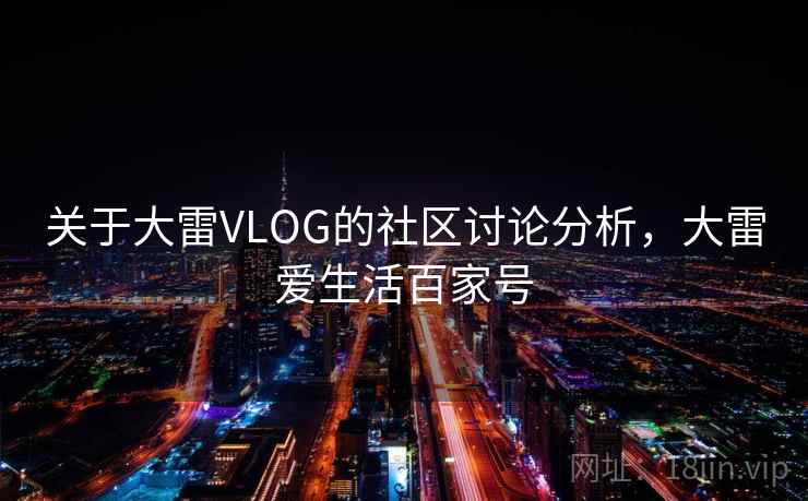 关于大雷VLOG的社区讨论分析，大雷爱生活百家号