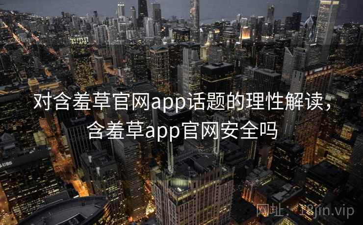对含羞草官网app话题的理性解读，含羞草app官网安全吗